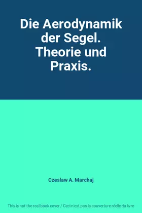 Couverture du produit · Die Aerodynamik der Segel. Theorie und Praxis.