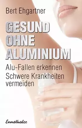 Couverture du produit · Gesund ohne Aluminium: Alu-Fallen erkennen – Schwere Krankheiten vermeiden