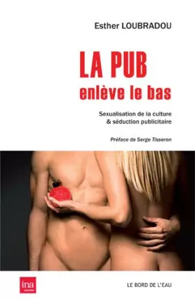 Couverture du produit · La pub enlève le bas: Sexualisation de la culture & séduction publicitaire