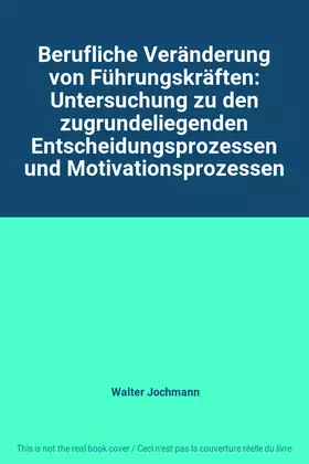 Couverture du produit · Berufliche Veränderung von Führungskräften: Untersuchung zu den zugrundeliegenden Entscheidungsprozessen und Motivationsprozess