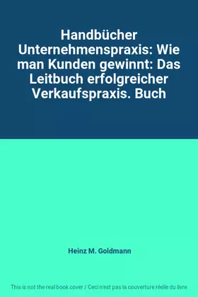 Couverture du produit · Handbücher Unternehmenspraxis: Wie man Kunden gewinnt: Das Leitbuch erfolgreicher Verkaufspraxis. Buch