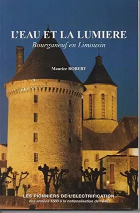 Couverture du produit · L'eau et la lumière, Bourganeuf en Limousin : Les pionniers de l'electrification des années 1880 à la nationalisation de 1946
