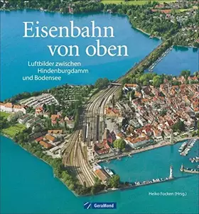 Couverture du produit · Eisenbahn von oben: Luftbilder zwischen Hindenburgdamm und Bodensee. Bahnhöfe, Brücken, Betriebswerke aus der Vogelperspektive.