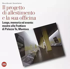 Couverture du produit · Il progetto di allestimento e la sua officina. Luogo, memoria ed evento: mostre alle Fruttiere di Palazzo Te, Mantova