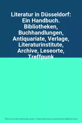 Couverture du produit · Literatur in Düsseldorf: Ein Handbuch. Bibliotheken, Buchhandlungen, Antiquariate, Verlage, Literaturinstitute, Archive, Leseor