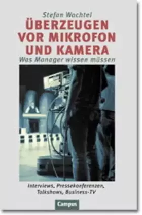 Couverture du produit · Überzeugen vor Mikrofon und Kamera. Was Manager wissen müssen. Interviews, Pressekonferenzen, Talkshows, Business-TV.