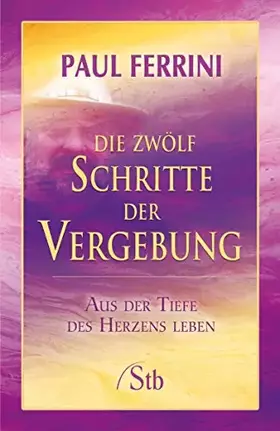 Couverture du produit · Die zwölf Schritte der Vergebung: Aus der Tiefe des Herzens leben