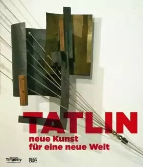 Couverture du produit · Tatlin neue Kunst für eine neue Welt: Neue Kunst für eine neue Welt. Katalog zur Ausstellung im Museum Tinguely, 2012