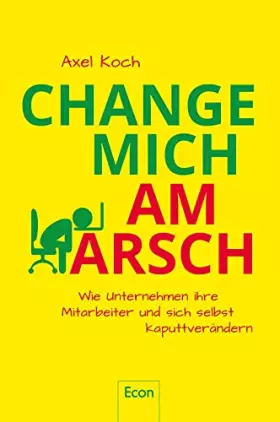 Couverture du produit · Change mich am Arsch: Wie Unternehmen ihre Mitarbeiter und sich selbst kaputtverändern