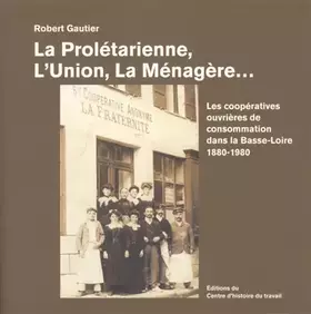 Couverture du produit · La Proletarienne, l'Union, la Menagere. les Cooperatives de Consommation Dans la Basse-Loire 1880-19