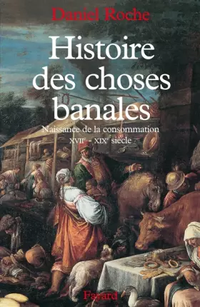 Couverture du produit · Histoire des choses banales. Naissance de la consommation, XVIIème-XIXème siècle