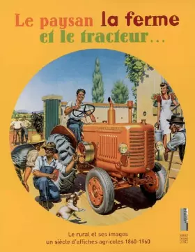 Couverture du produit · Le paysan la ferme et le tracteur... : Le rural et ses images, un siècle d'affiches agricoles 1860-1960