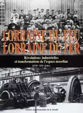 Couverture du produit · Lorraine du feu, Lorraine du fer : Révolutions industrielles et transformations de l'espace mosellan, XVIIe-XIXe siècles