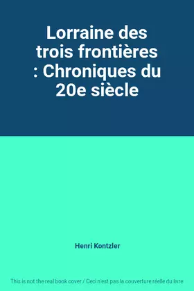 Couverture du produit · Lorraine des trois frontières : Chroniques du 20e siècle