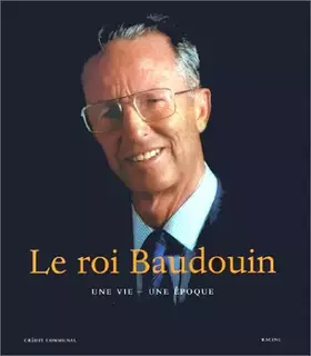 Couverture du produit · Le Roi Baudouin. Une vie, une époque