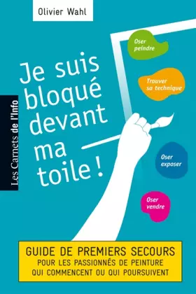 Couverture du produit · Je suis bloqué devant ma toile : Guide des premiers secours pour les passionnés de peinture qui commencent ou poursuivent