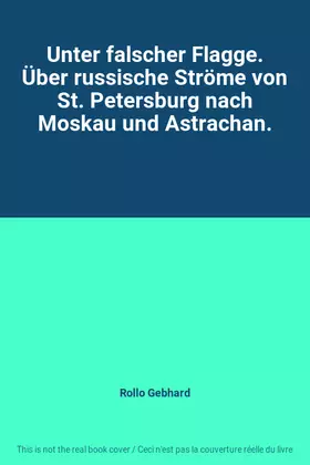 Couverture du produit · Unter falscher Flagge. Über russische Ströme von St. Petersburg nach Moskau und Astrachan.