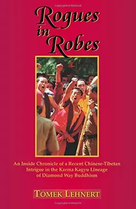 Couverture du produit · Rogues in Robes: An Inside Chronicle of a Recent Chinese-Tibetan Intrigue in the Karma Kagyu Lineage of Diamond Way Buddhism