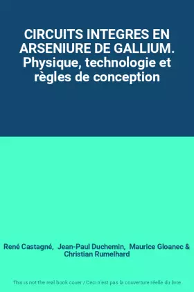 Couverture du produit · CIRCUITS INTEGRES EN ARSENIURE DE GALLIUM. Physique, technologie et règles de conception