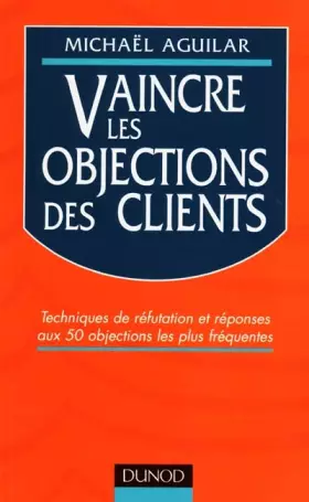 Couverture du produit · VAINCRE LES OBJECTIONS DES CLIENTS. Techniques de réfutation et réponses aux 50 objections les plus fréquentes