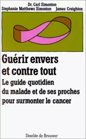Couverture du produit · Guérir envers et contre tout : Le guide quotidien du malade et de ses proches pour surmonter le cancer