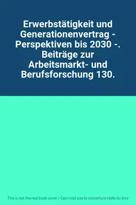 Couverture du produit · Erwerbstätigkeit und Generationenvertrag - Perspektiven bis 2030 -. Beiträge zur Arbeitsmarkt- und Berufsforschung 130.