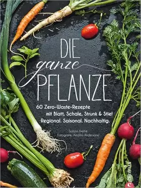 Couverture du produit · Die ganze Pflanze: 60 Zero-Waste-Rezepte mit Blatt, Schale, Strunk und Stiel. Regional. Saisonal. Nachhaltig