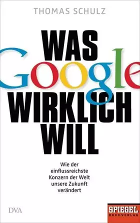 Couverture du produit · Was Google wirklich will: Wie der einflussreichste Konzern der Welt unsere Zukunft verändert - Ein SPIEGEL-Buch