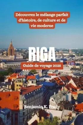 Couverture du produit · RIGA Guide de voyage 2025: Découvrez le mélange parfait d'histoire, de culture et de vie moderne (French Edition)