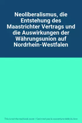 Couverture du produit · Neoliberalismus, die Entstehung des Maastrichter Vertrags und die Auswirkungen der Währungsunion auf Nordrhein-Westfalen