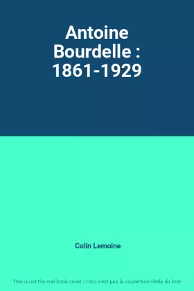 Couverture du produit · Antoine Bourdelle : 1861-1929