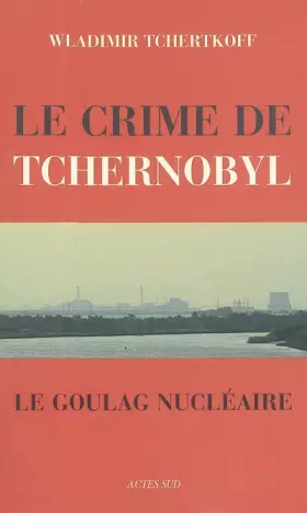 Couverture du produit · Le Crime de Tchernobyl : Le goulag nucléaire