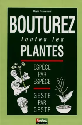 Couverture du produit · BOUTUREZ TOUTES LES PLANTES. Espèce par espèce, Geste par geste