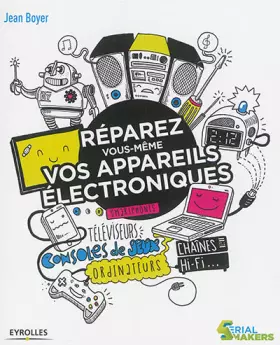 Couverture du produit · Réparez vous-même vos appareils électroniques: Smartphones, téléviseurs, consoles de jeux, ordinateurs, chaînes hi-fi...