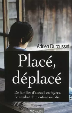 Couverture du produit · Placé, déplacé. De familles d'accueil en foyers, le combat d'un enfant sacrifié