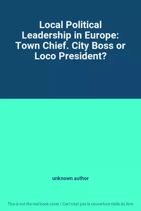 Couverture du produit · Local Political Leadership in Europe: Town Chief. City Boss or Loco President?