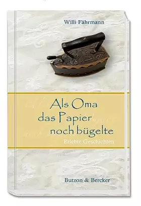 Couverture du produit · Als Oma das Papier noch bügelte. Von früher erzählen und Kindheitserinnerungen wecken: eine nostalgische Reise zurück in die gu