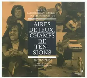 Couverture du produit · Aires de jeu, champs de tensions : Figures de la photographie urbaine en Europe depuis 1970