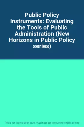 Couverture du produit · Public Policy Instruments: Evaluating the Tools of Public Administration (New Horizons in Public Policy series)