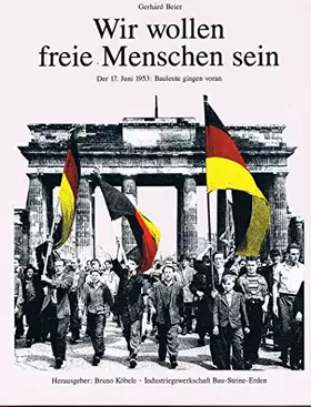 Couverture du produit · Wir wollen freie Menschen sein.  Der 17. Juni 1953:  Bauleute gingen voran.