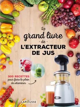 Couverture du produit · Larousse Le Grand Livre de L'extracteur de Jus: 300 Recettes pour Faire le Plein de Vitamines