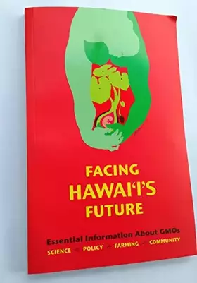 Couverture du produit · Facing Hawaii's Future: Essential Information about GMO's: Science, Policy, Farming, Community - Second Edition