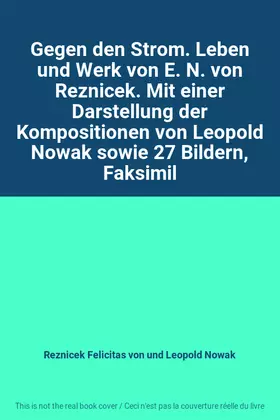 Couverture du produit · Gegen den Strom. Leben und Werk von E. N. von Reznicek. Mit einer Darstellung der Kompositionen von Leopold Nowak sowie 27 Bild