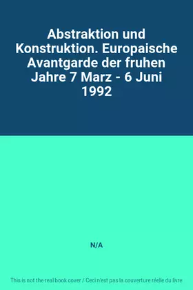 Couverture du produit · Abstraktion und Konstruktion. Europaische Avantgarde der fruhen Jahre 7 Marz - 6 Juni 1992