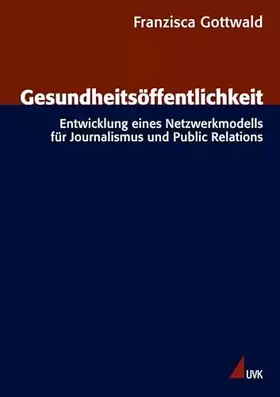 Couverture du produit · Gesundheitsöffentlichkeit: Entwicklung eines Netzwerkmodells für Journalismus und Public Relations (Forschungsfeld Kommunikatio