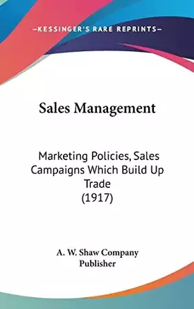 Couverture du produit · Sales Management: Marketing Policies, Sales Campaigns Which Build Up Trade (1917)