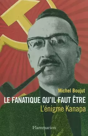 Couverture du produit · Le fanatique qu'il faut être : L'énigme Kanapa
