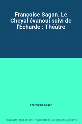 Couverture du produit · Françoise Sagan. Le Cheval évanoui suivi de l'Écharde : Théâtre