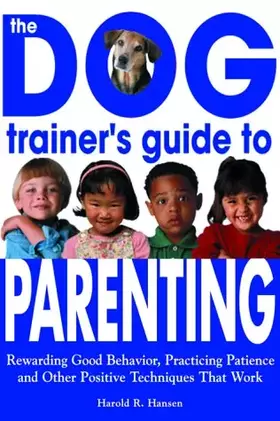 Couverture du produit · The Dog Trainer's Guide to Parenting: Rewarding Good Behavior, Practicing Patience and Other Positive Techniques That Work