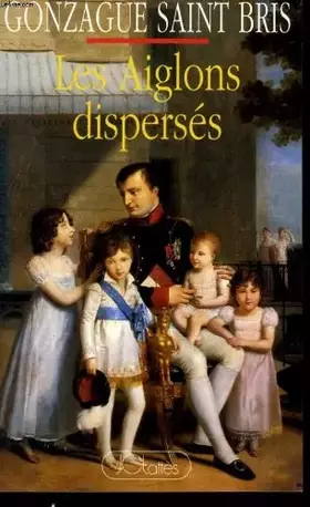 Couverture du produit · Les Aiglons dispersés ou Des Bonaparte aux Napoléonides
